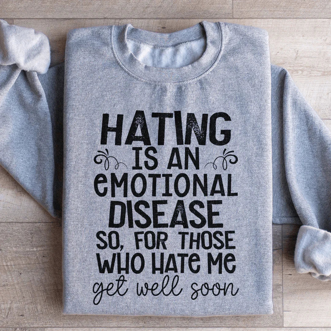 Hating Is An Emotional Disease So For Those Who Hate Me Get Well Soon  Sweatshirt
