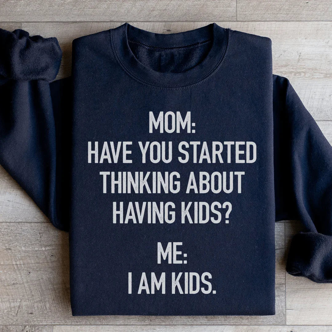 Have You Started Thinking About Having Kids Sweatshirt