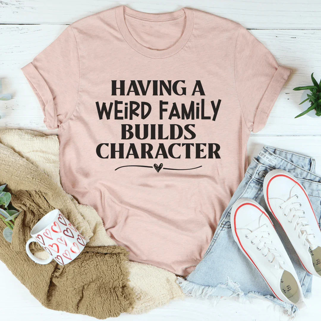 Having A Weird Family Builds Character Tee