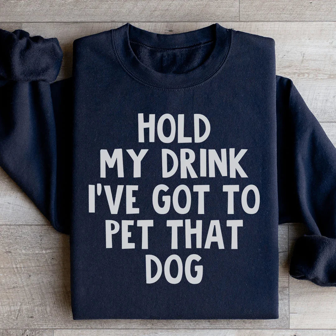 Hold My Drink I've Got To Pet That Dog Sweatshirt