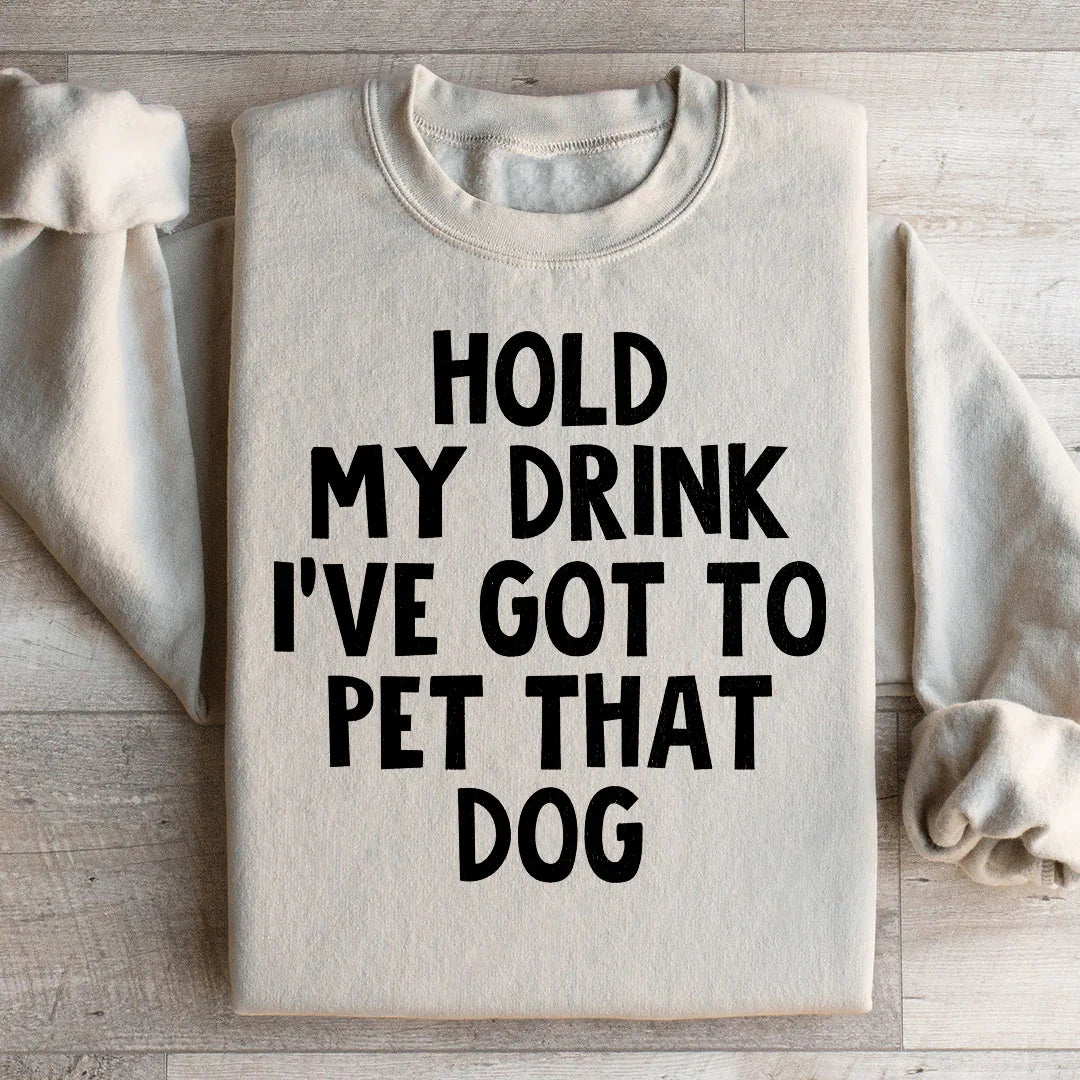Hold My Drink I've Got To Pet That Dog Sweatshirt