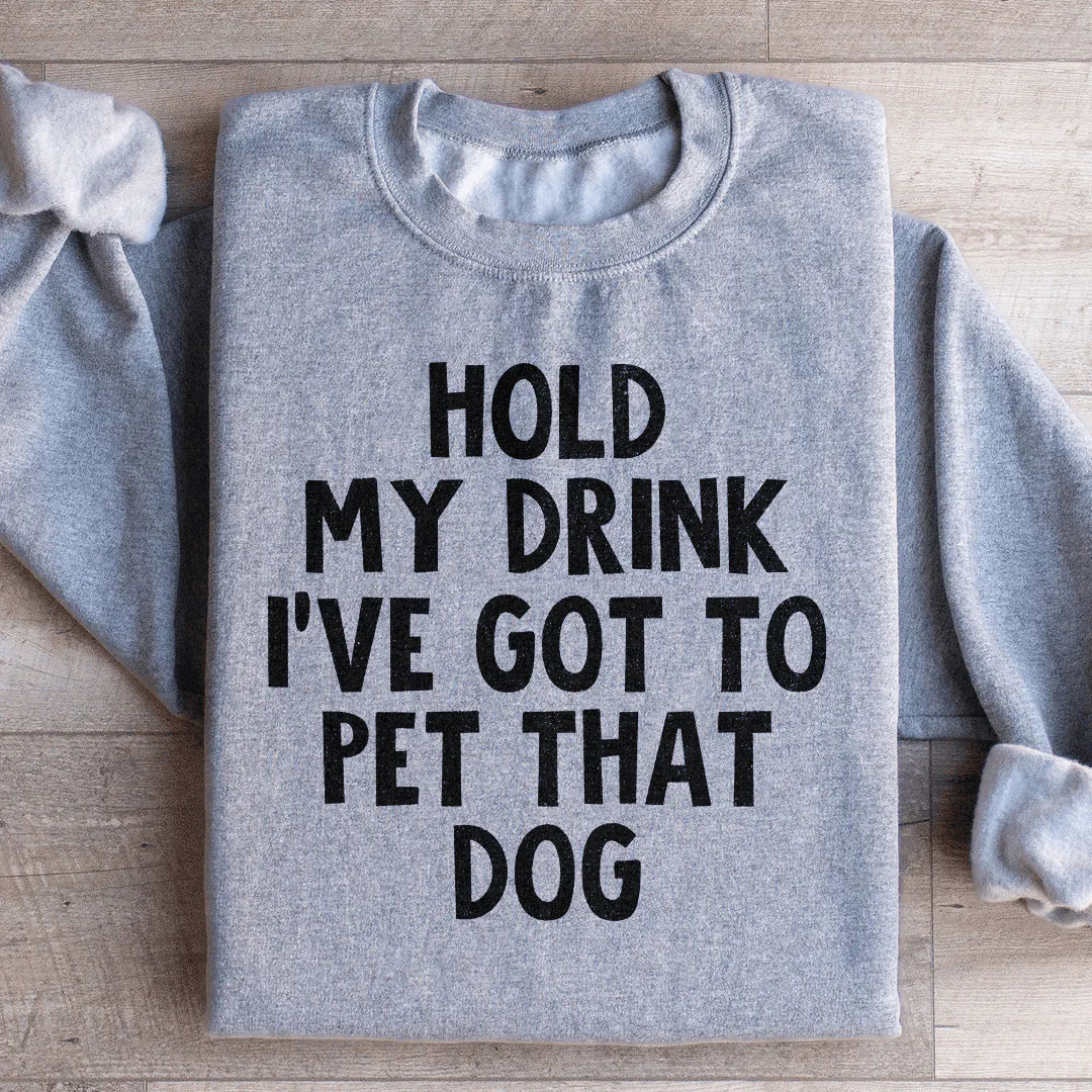 Hold My Drink I've Got To Pet That Dog Sweatshirt
