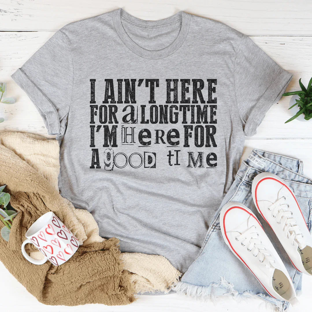I Ain't Here For A Longtime I'm Here For A Good Time Tee