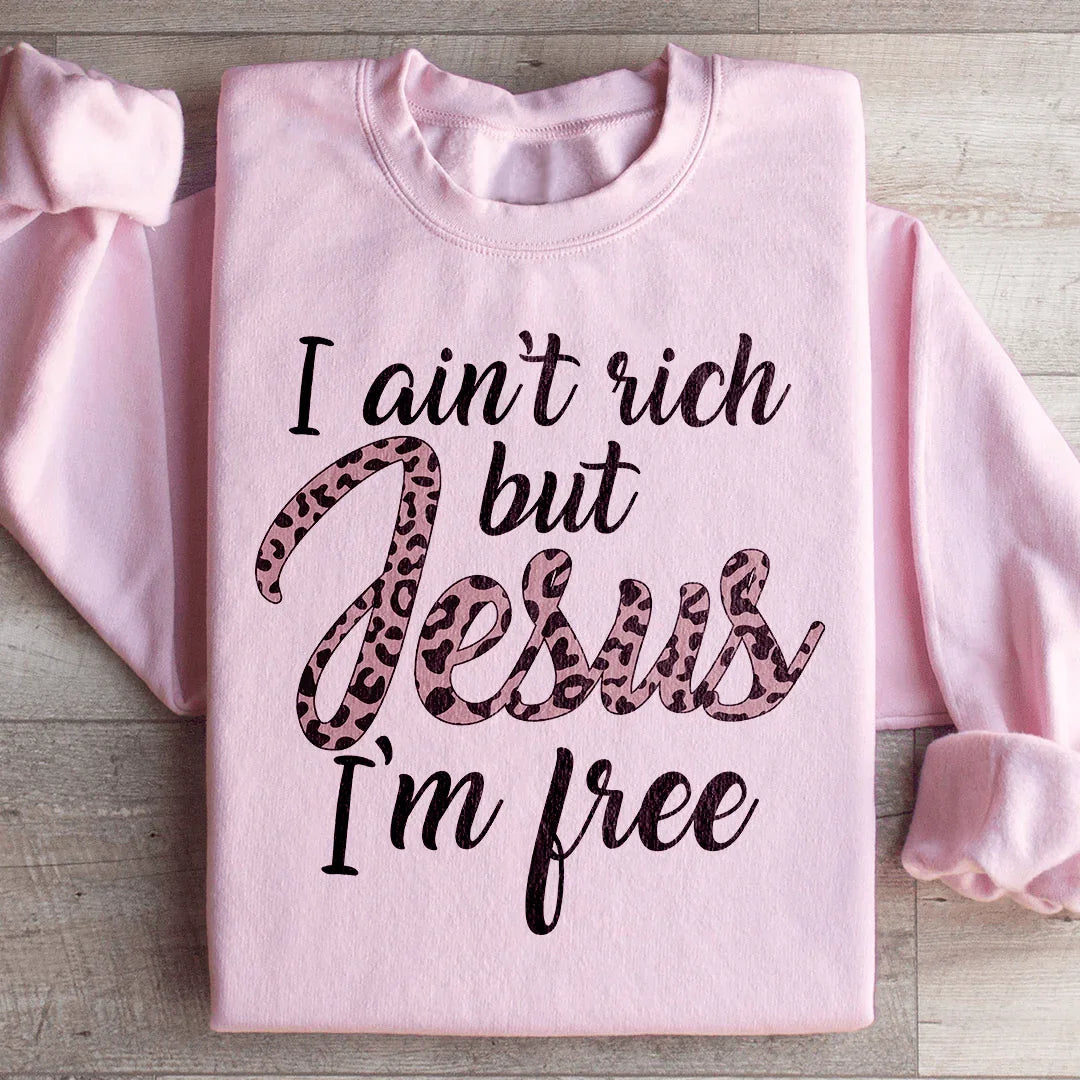 I Ain't Rich But Jesus I'm Free Sweatshirt
