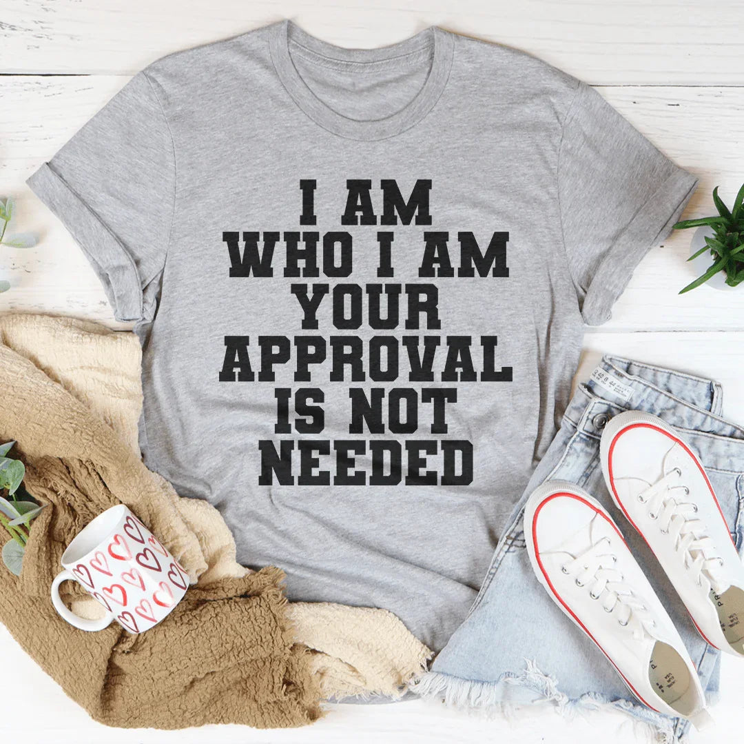 I Am Who I Am Your Approval Is Not Needed Tee