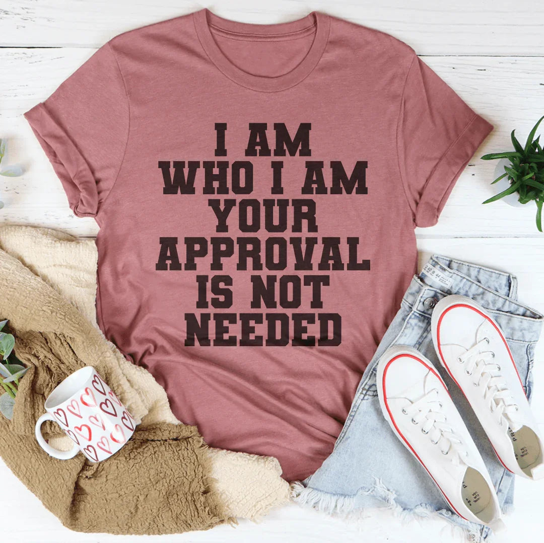 I Am Who I Am Your Approval Is Not Needed Tee