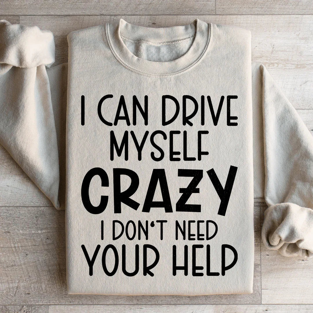 I Can Drive Myself Crazy I Don't Need Your Help Sweatshirt