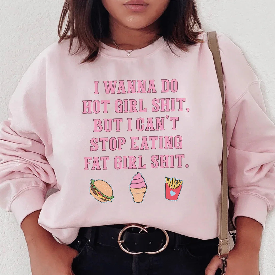 I Wanna Do Hot Girl S-hit But I Can't Stop Eating Fat Girl S-hit Sweatshirt