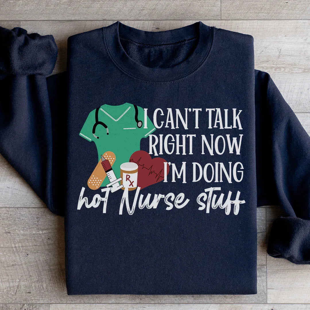 I Can't Talk Right Now I'm Doing Hot Nurse Stuff Sweatshirt