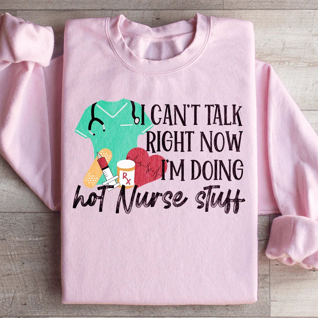 I Can't Talk Right Now I'm Doing Hot Nurse Stuff Sweatshirt