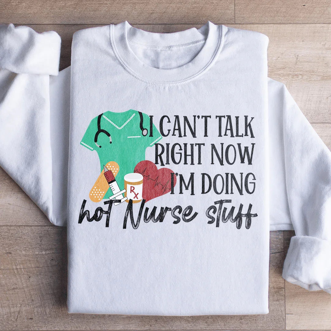 I Can't Talk Right Now I'm Doing Hot Nurse Stuff Sweatshirt