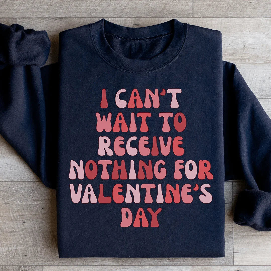 I Can't Wait To Receive Nothing For Valentine's Day Sweatshirt