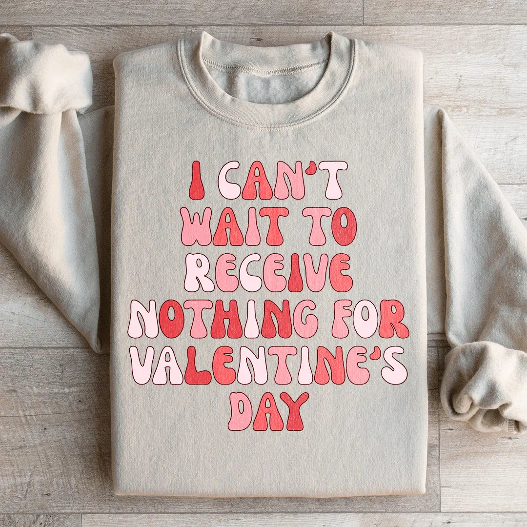 I Can't Wait To Receive Nothing For Valentine's Day Sweatshirt