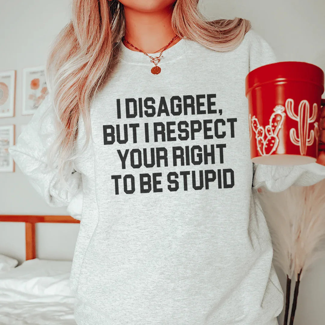 I Disagree But I Respect Your Right To Be Stupid Sweatshirt