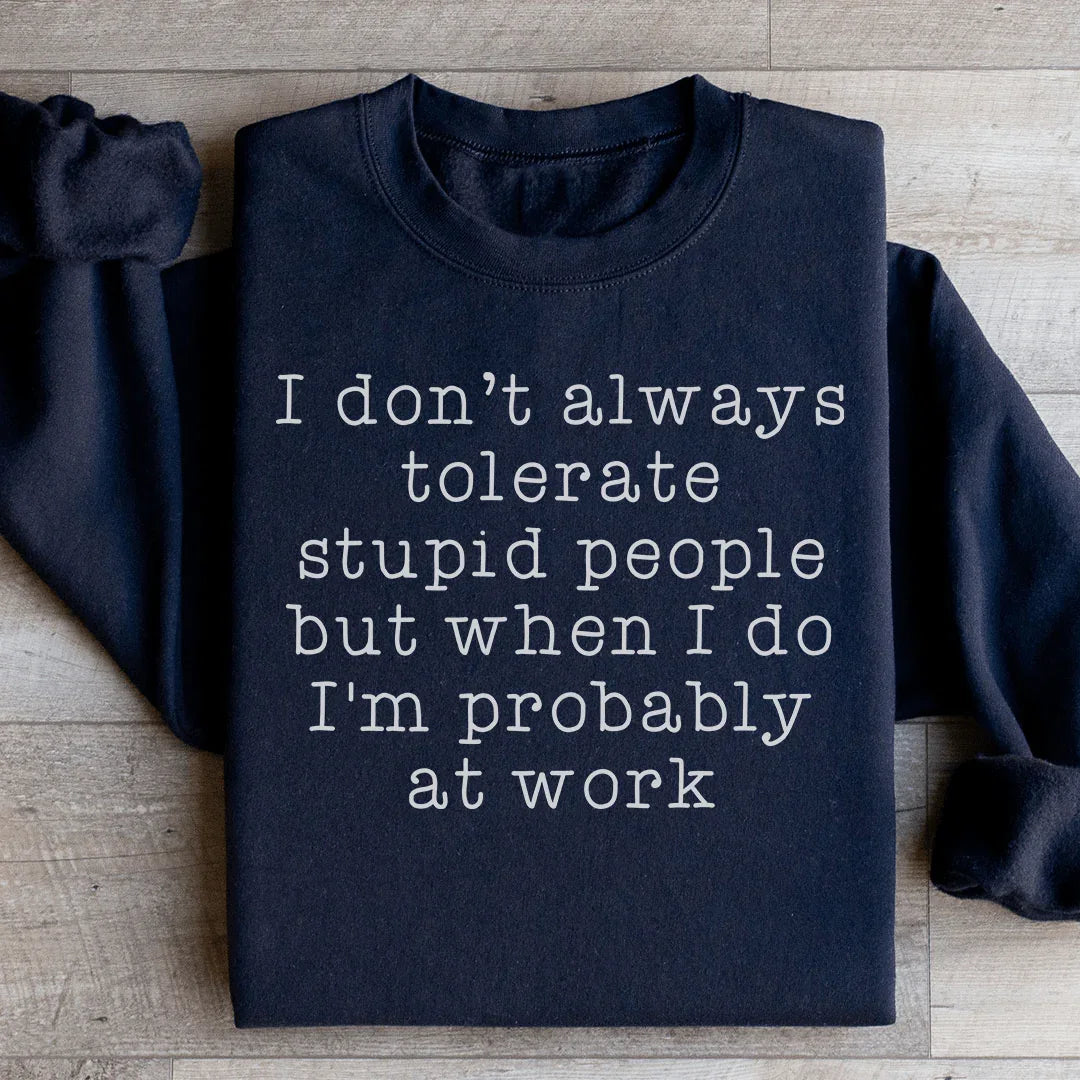 I Don't Always Tolerate Stupid People Sweatshirt