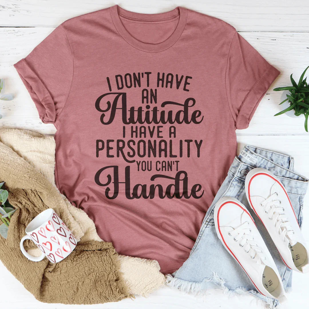 I Don't Have An Attitude I Have A Personality You Can't Handle Tee