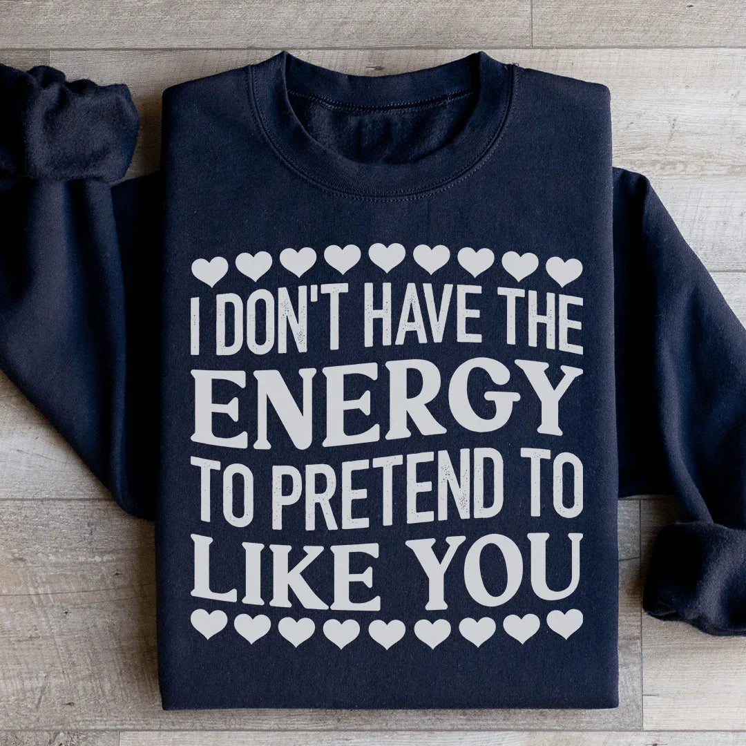 I Don't Have The Energy to Pretend I Like You Today Sweatshirt