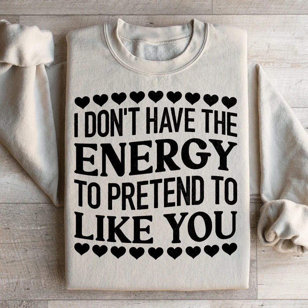 I Don't Have The Energy to Pretend I Like You Today Sweatshirt
