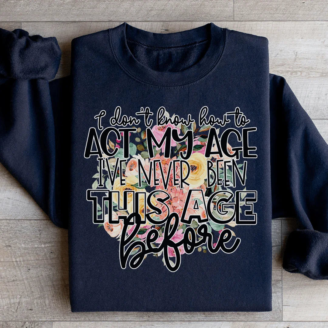 I Don't Know How To Act My Age Sweatshirt