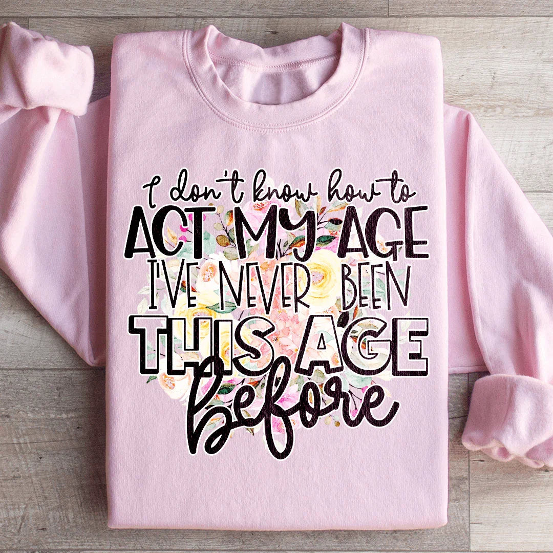 I Don't Know How To Act My Age Sweatshirt