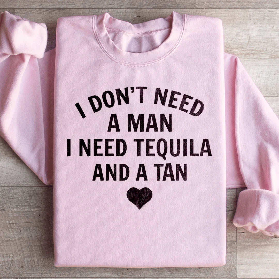 I Don't Need A Man I Need Tequila And A Tan Sweatshirt