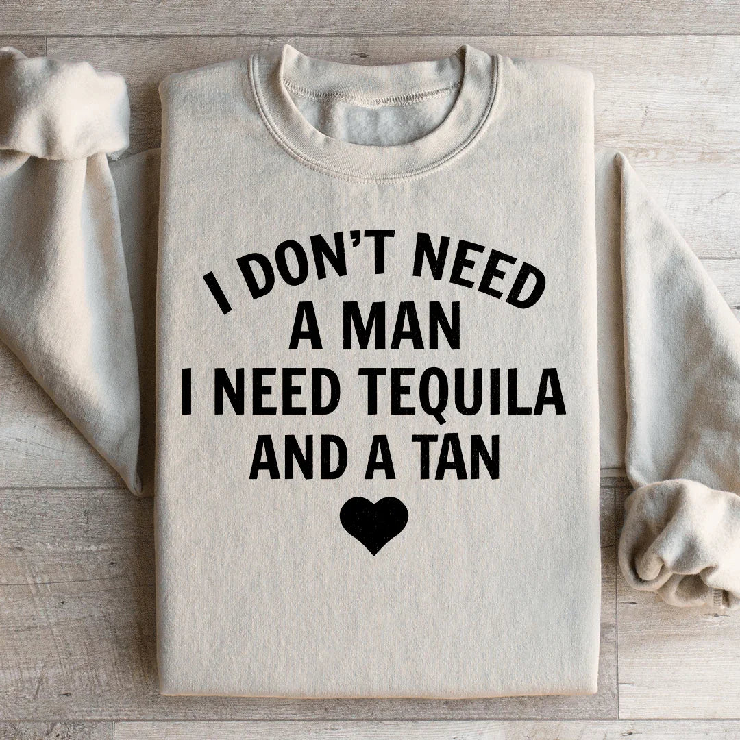 I Don't Need A Man I Need Tequila And A Tan Sweatshirt