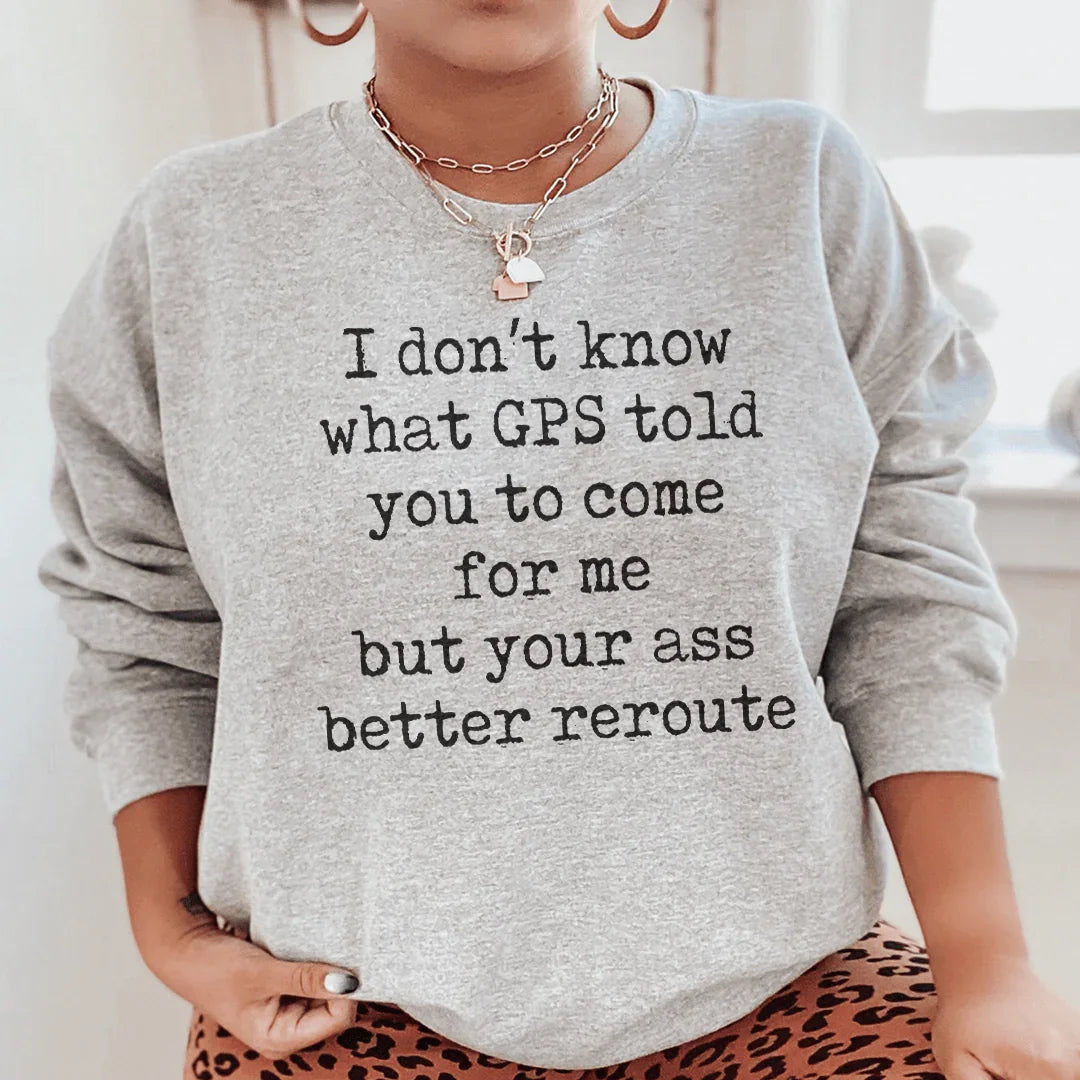 I Don't Now What GPS Told You To Come For Me Sweatshirt