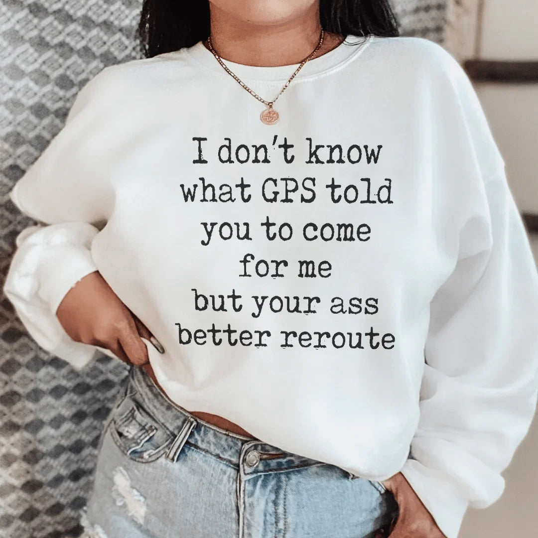 I Don't Now What GPS Told You To Come For Me Sweatshirt