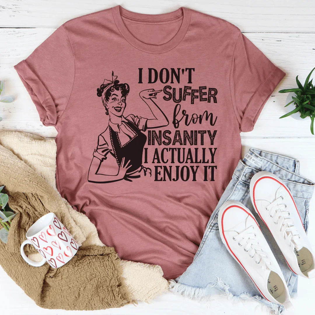 I Don't Suffer From Insanity I Actually Enjoy It Tee
