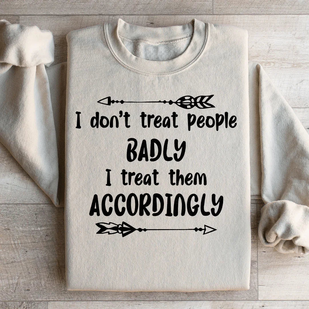 I Don't Treat People Badly I Treat Them Accordingly Sweatshirt