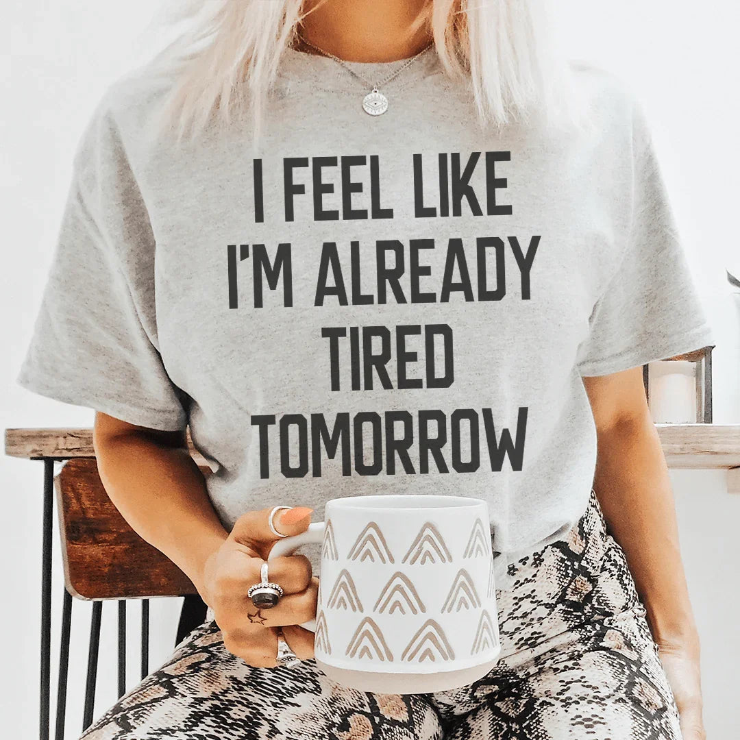 I Feel Like I'm Already Tired Tomorrow Tee
