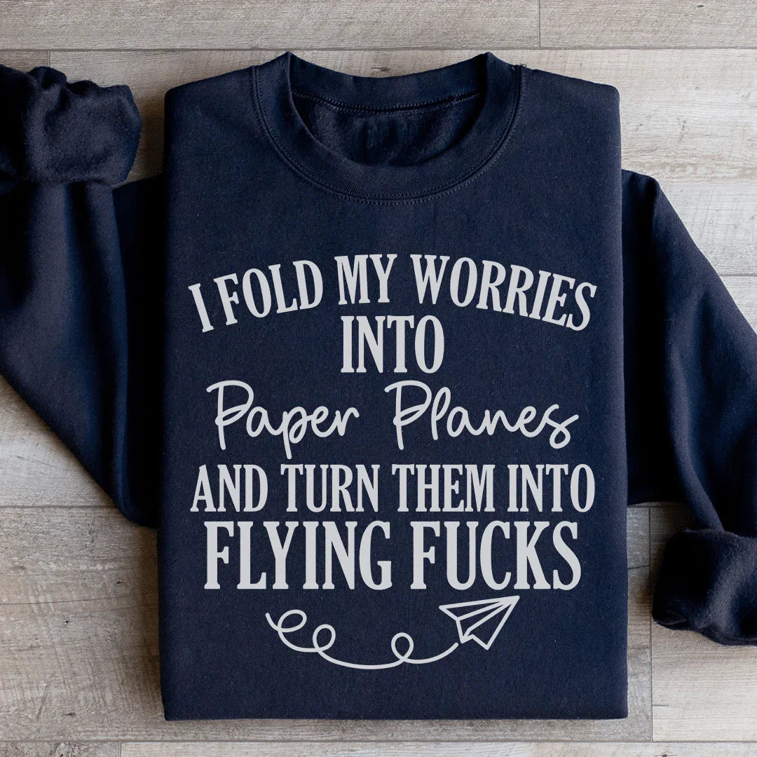 I Fold My Worries Into Paper Planes And Turn Them Into Flying F Sweatshirt