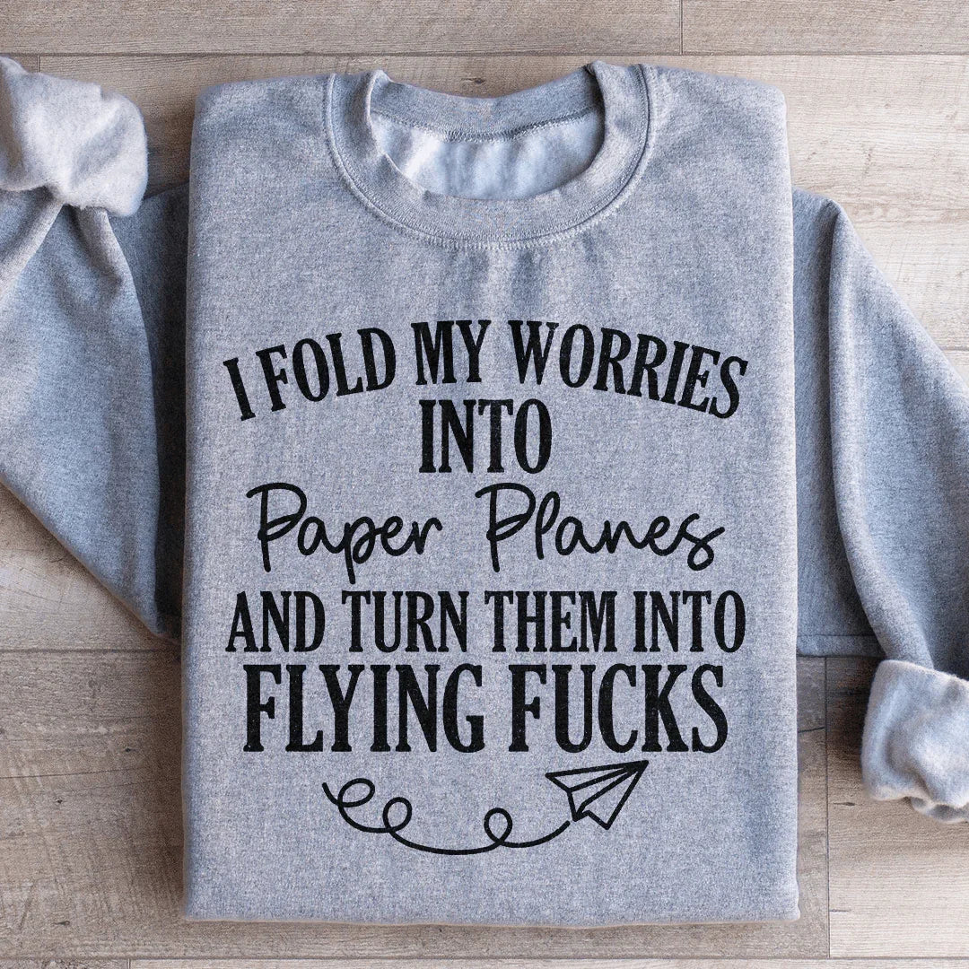 I Fold My Worries Into Paper Planes And Turn Them Into Flying F Sweatshirt