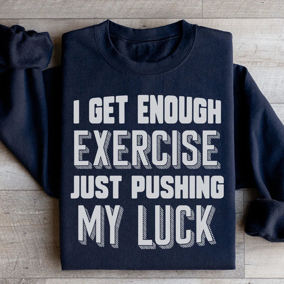 I Get Enough Exercise Just Pushing My Luck Sweatshirt