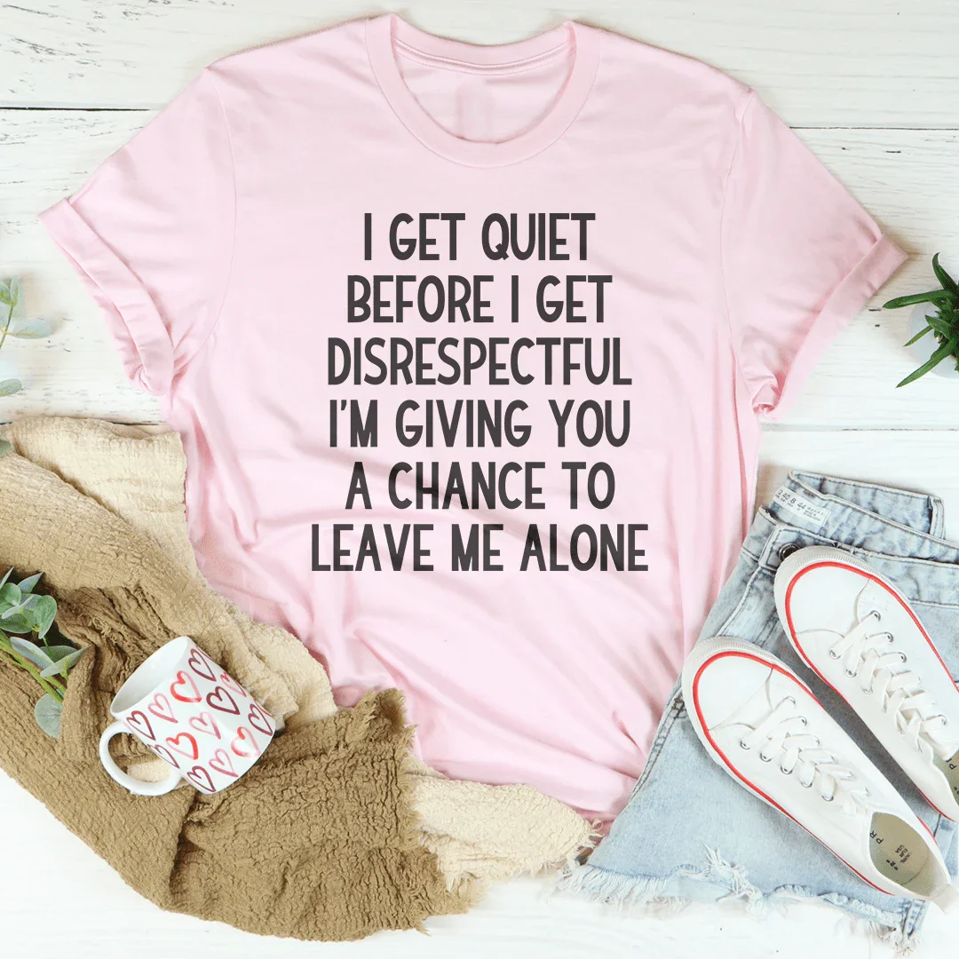 I Get Quiet Before I Get Disrespectful Tee