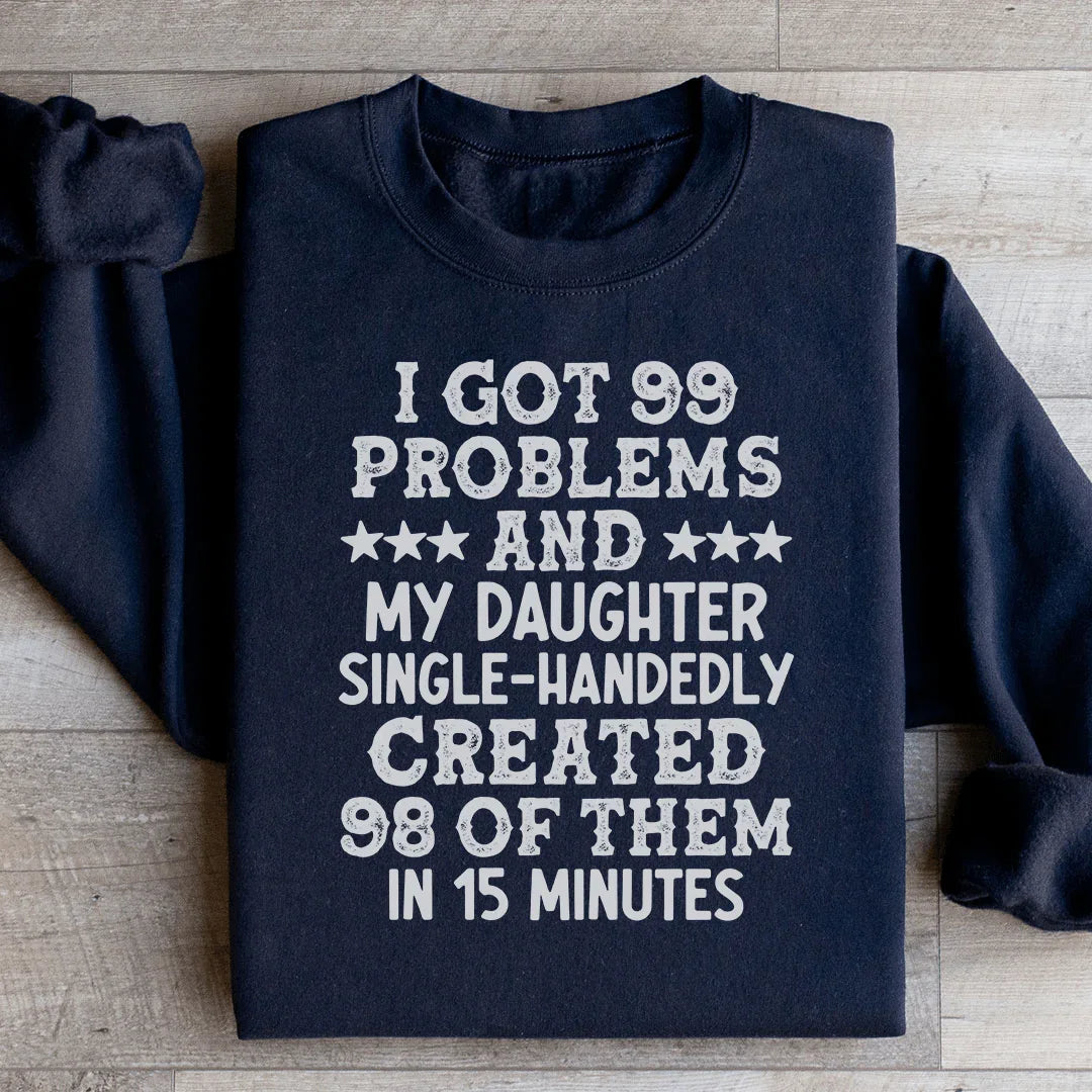 I Got 99 Problems And My Daughter Single-Handedly Created 98 Of Them Sweatshirt