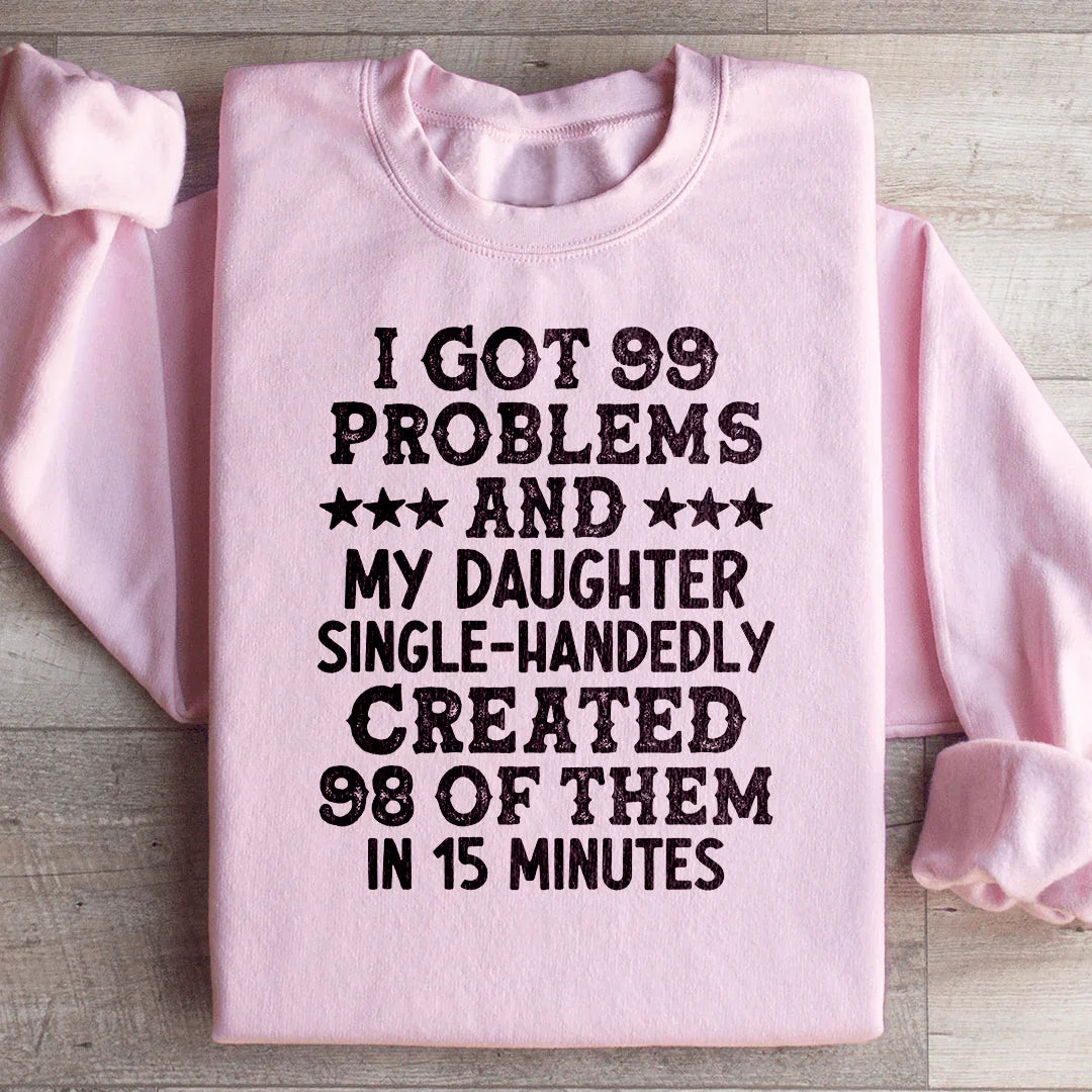 I Got 99 Problems And My Daughter Single-Handedly Created 98 Of Them Sweatshirt
