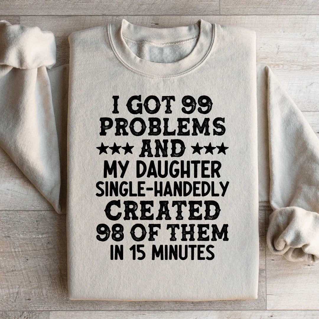 I Got 99 Problems And My Daughter Single-Handedly Created 98 Of Them Sweatshirt