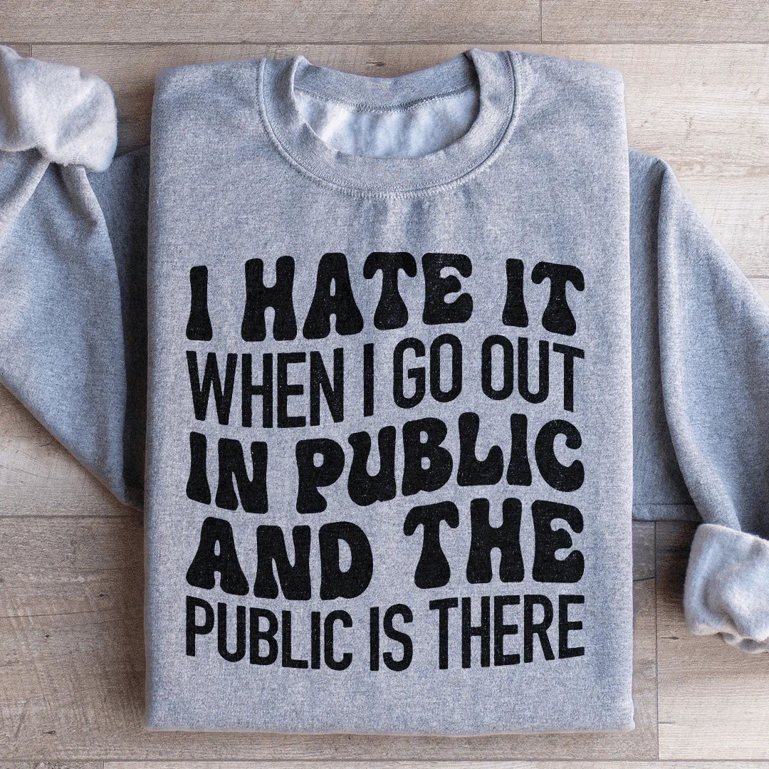 I Hate It When I Go Out In Public And The Public Is There Sweatshirt