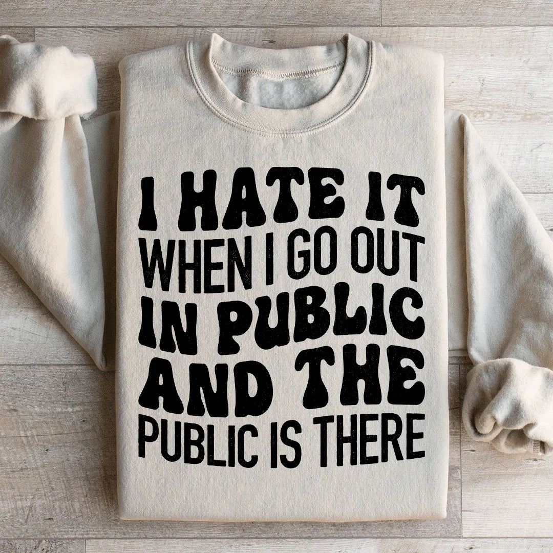 I Hate It When I Go Out In Public And The Public Is There Sweatshirt