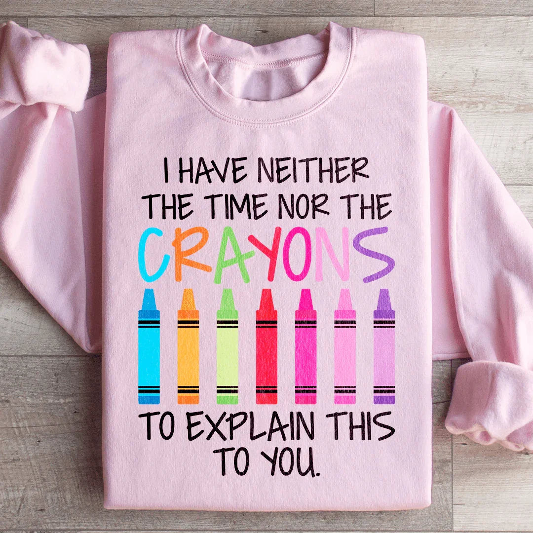 I Have Neither The Time Nor The Crayons To Explain This To You Sweatshirt