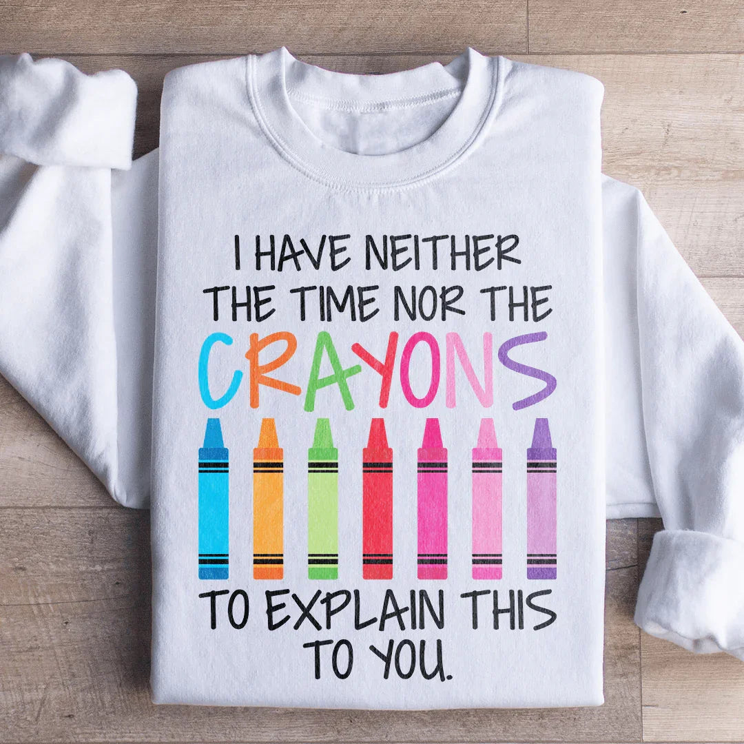 I Have Neither The Time Nor The Crayons To Explain This To You Sweatshirt