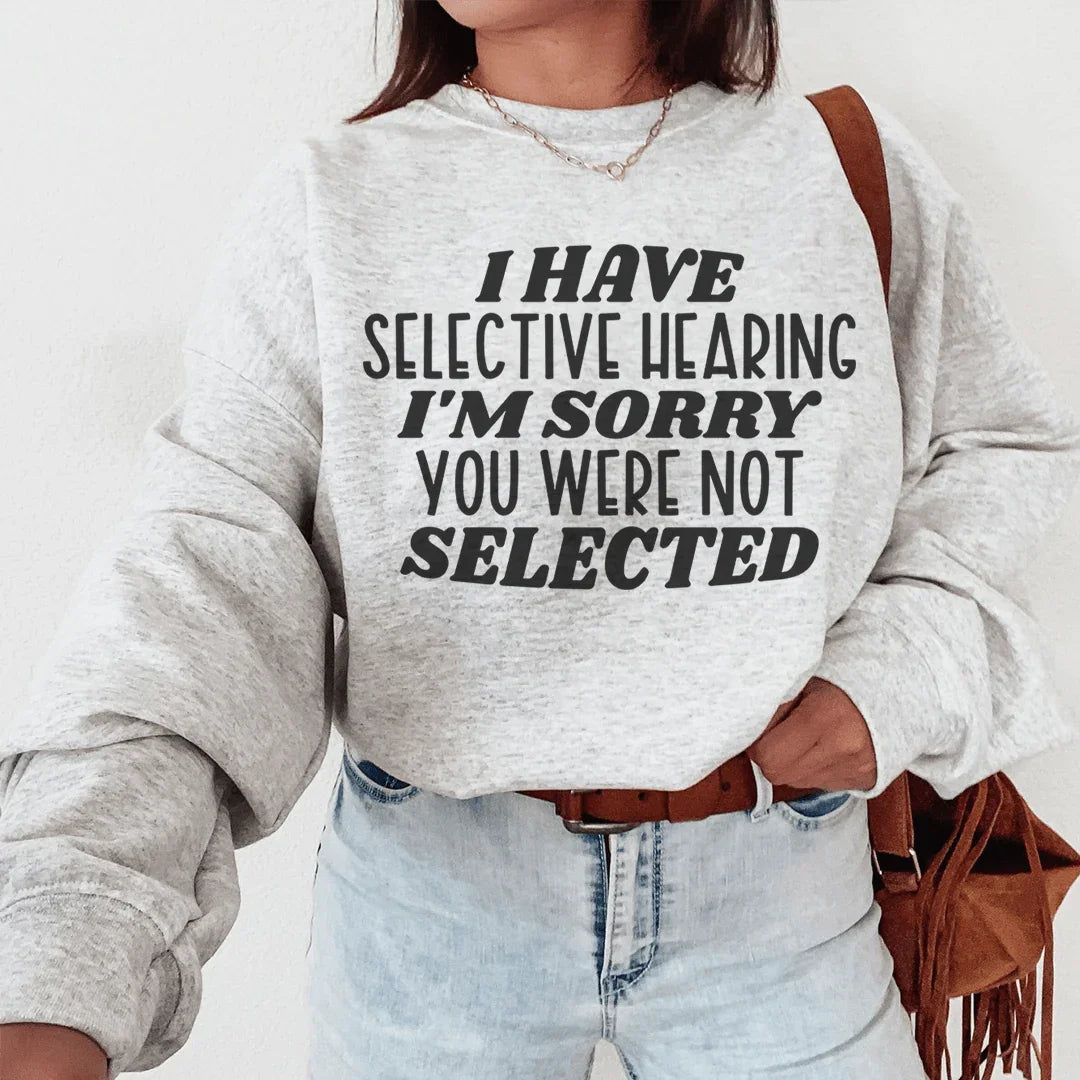 I Have Selective Hearing I'm Sorry You Were Not Selected Sweatshirt