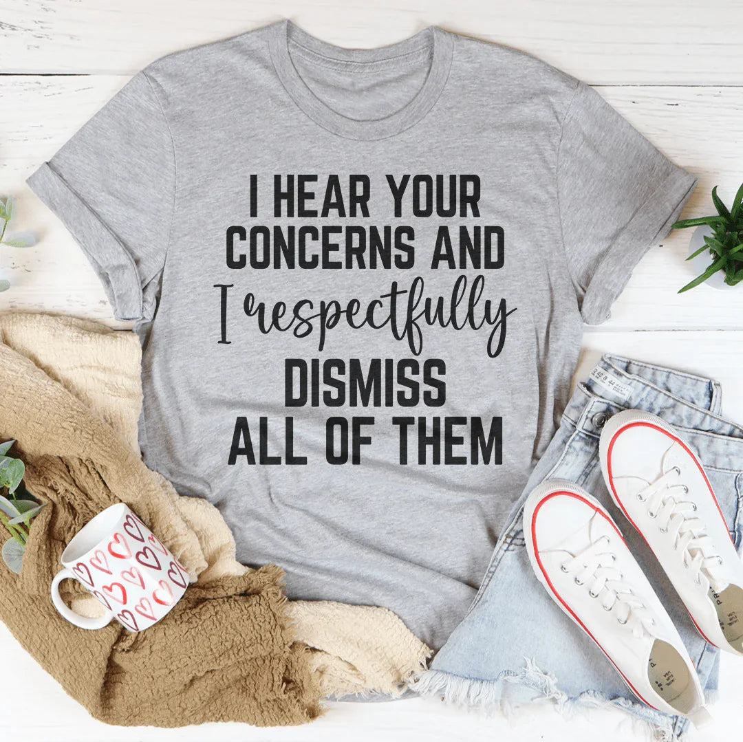 I Hear Your Concerns And I Respectfully Dismiss All Of Them Tee