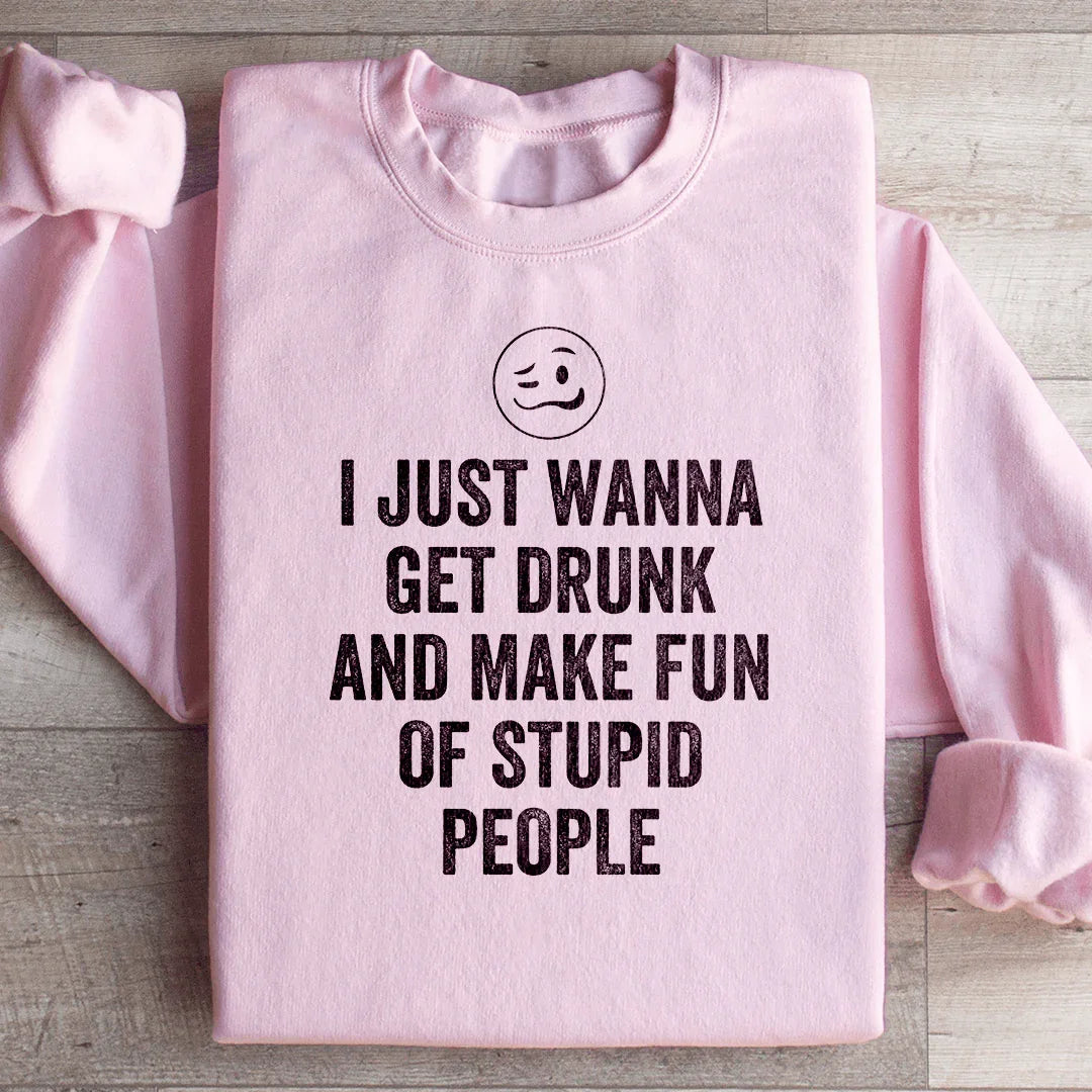 I Just Wanna Get Drunk Sweatshirt
