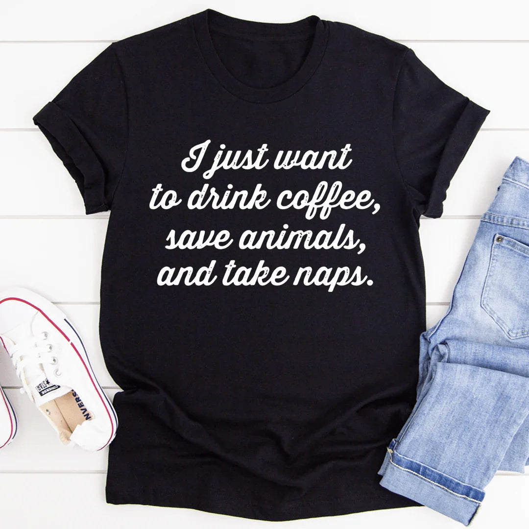 I Just Want To Drink Coffee Save Animals and Take Naps Tee