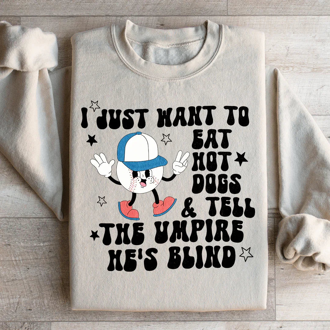 I Just Want To Eat Hot Dogs And Tell The Umpire He's Blind Sweatshirt