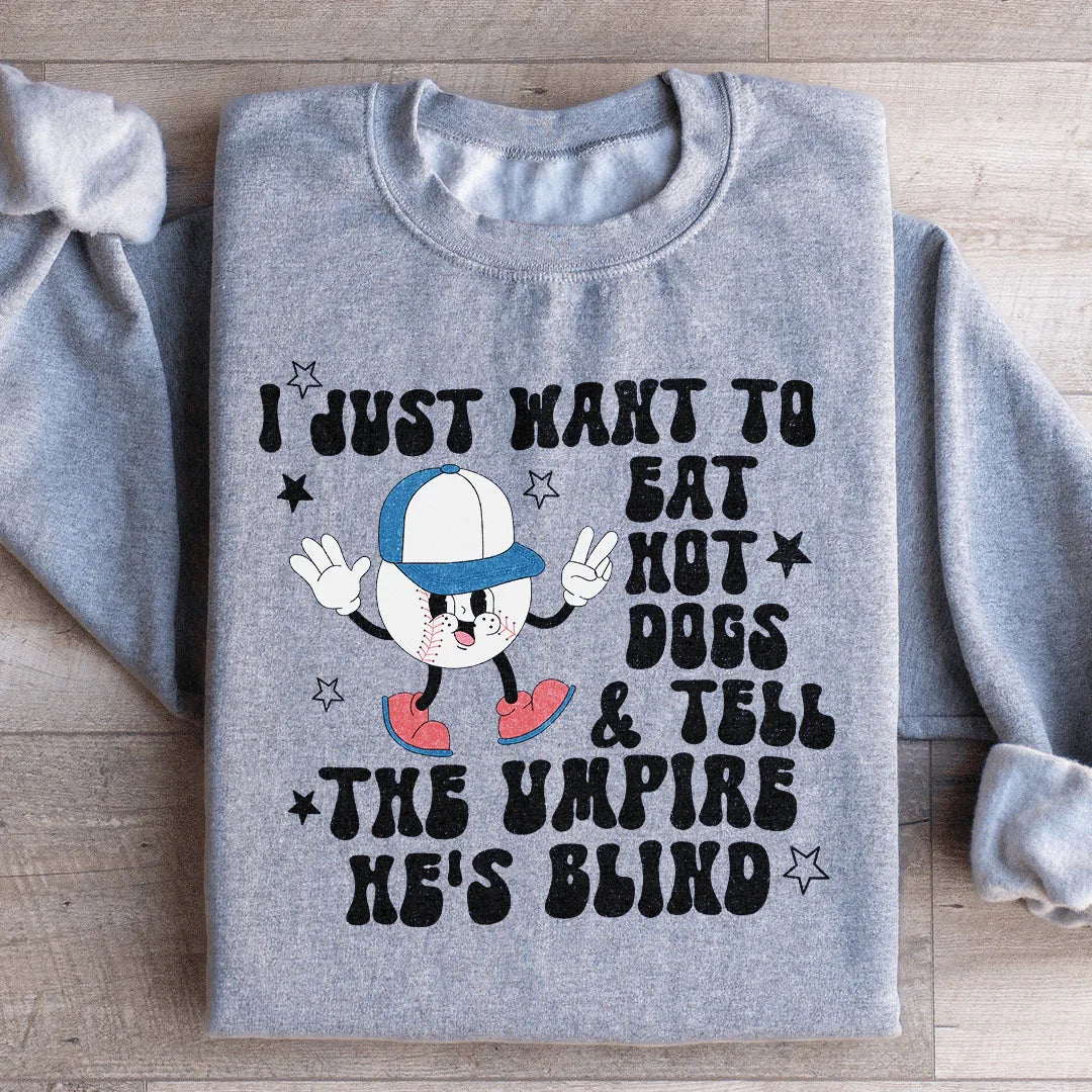 I Just Want To Eat Hot Dogs And Tell The Umpire He's Blind Sweatshirt