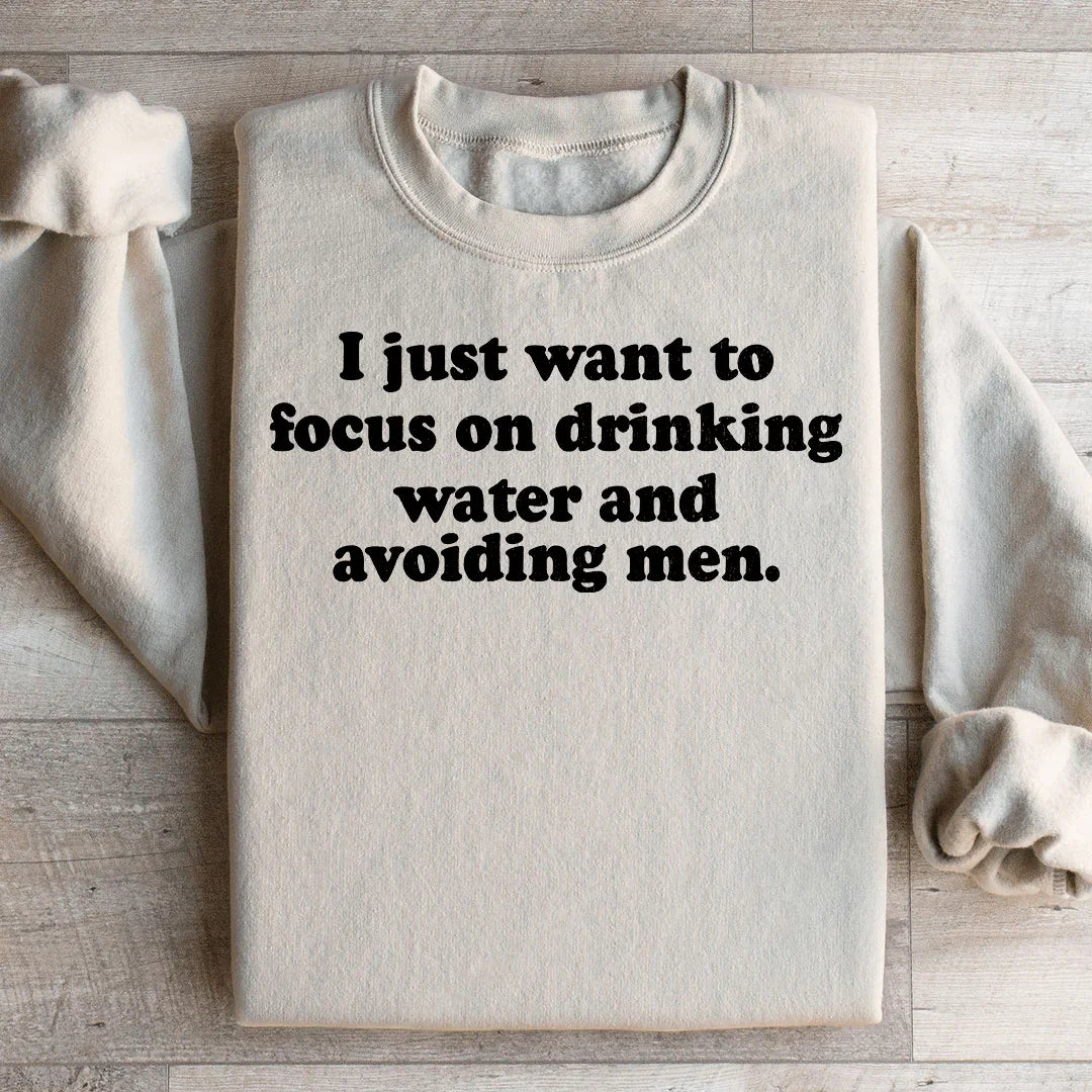 I Just Want to Focus On Drinking Water And Avoiding Men Sweatshirt