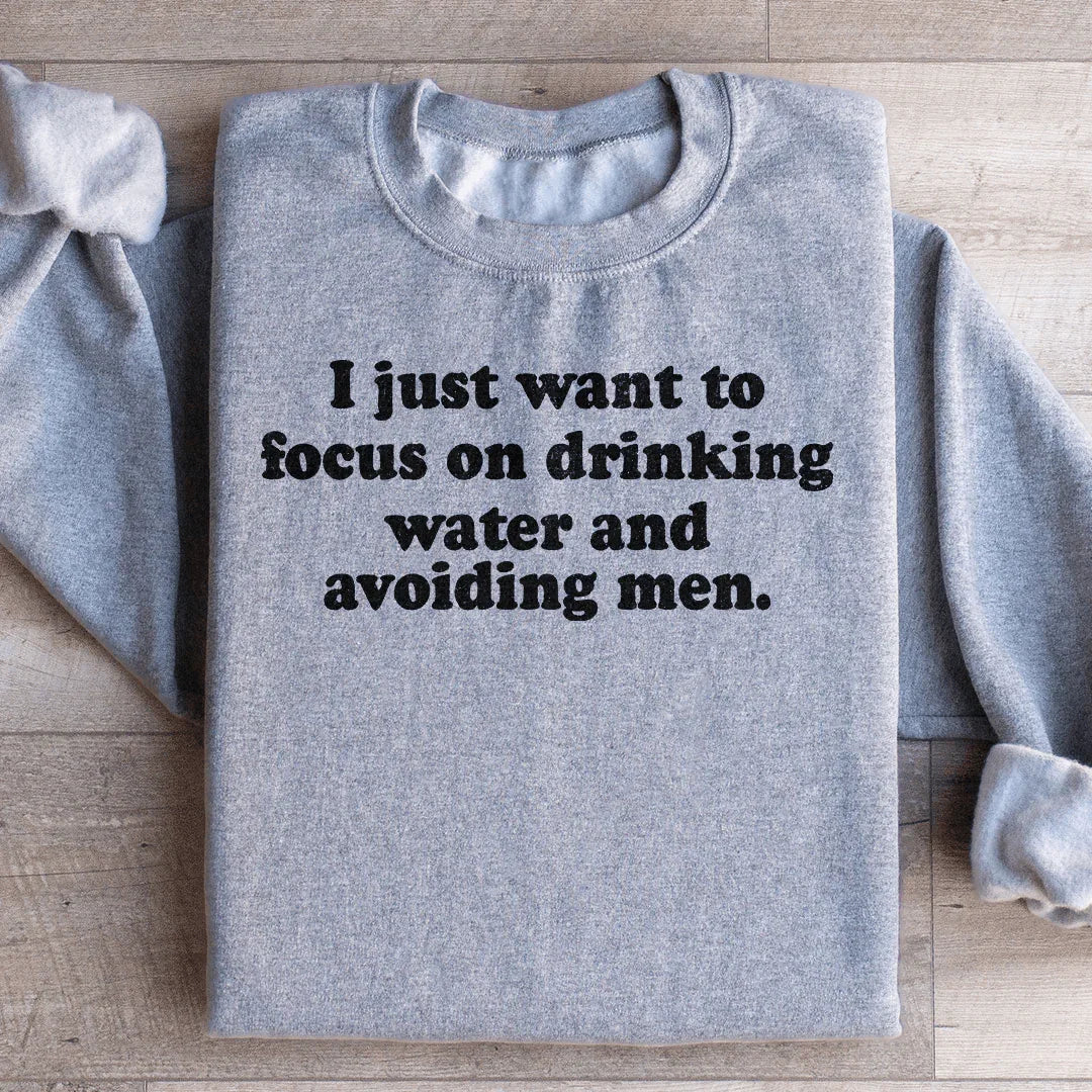 I Just Want to Focus On Drinking Water And Avoiding Men Sweatshirt